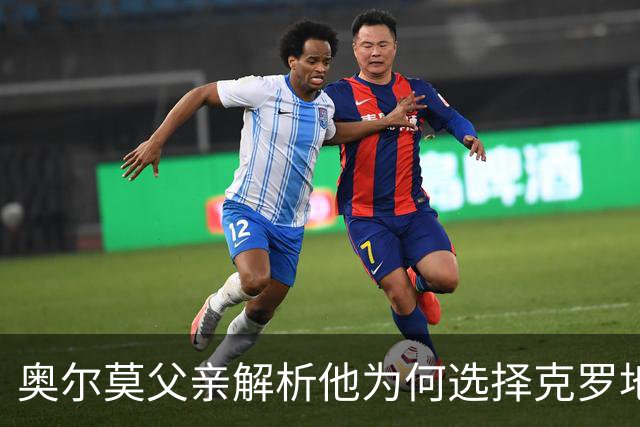 奥尔莫父亲解析他为何选择克罗地亚而非英超