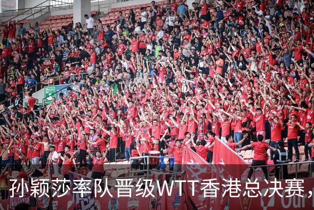 孙颖莎率队晋级WTT香港总决赛，五大亮点引关注