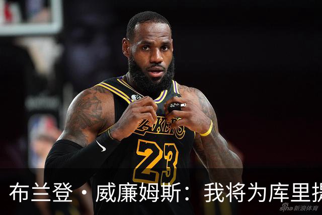 布兰登·威廉姆斯：我将为库里提供独特的帮助与支持
